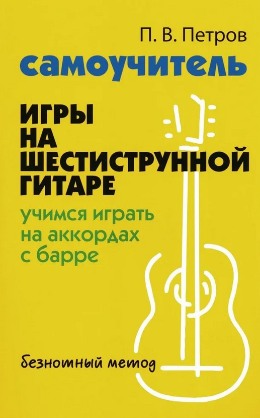 Издательство Феникс Ростов-на-Дону Петров П. Самоучитель игры на шестиструнной гитаре. Учимся играть с барре