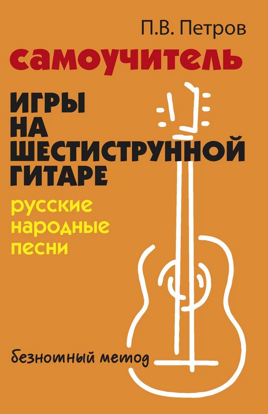 Издательство Феникс Ростов-на-Дону Петров П. Самоучитель игры на шестиструнной гитаре. Русские народные песни