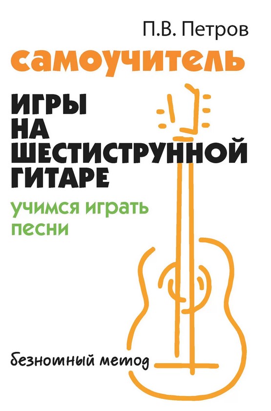 Издательство Феникс Ростов-на-Дону Петров П. Самоучитель игры на шестиструнной гитаре. Учимся играть песни