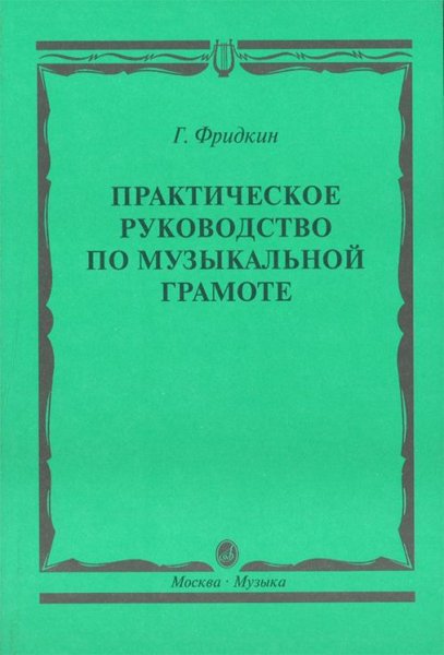 Издательство Музыка Москва 00794МИ Фридкин Г. Практическое руководство по музыкальной грамоте. Уч. пособ