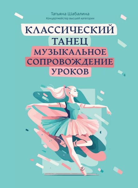 Издательство Феникс Ростов-на-Дону Шабалина Т. Классический танец. Музыкальное сопровождение уроков