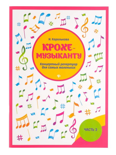 Издательство Феникс Ростов-на-Дону Королькова И. Крохе-музыканту. Концертный репертуар. Часть III