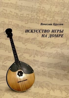 Издательство Музыка Москва 12149МИ Круглов В.П. Искусство игры на домре