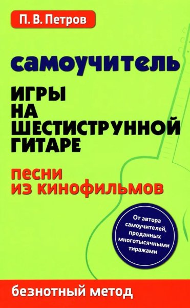 Издательство Феникс Ростов-на-Дону Петров П. Самоучитель игры на шестиструнной гитаре. Песни из кинофильмов