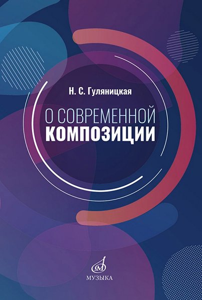 Издательство Музыка Москва 17586МИ Гуляницкая Н.С. О современной композиции. Учебное пособие