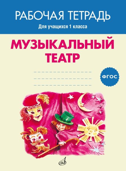 Издательство Музыка Москва 17405МИ Музыкальный театр. Рабочая тетрадь.1 класс