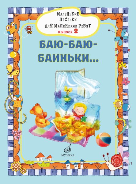 Издательство Музыка Москва 17717МИ Маленькие песенки для маленьких ребят. Выпуск 2. Баю-баю-баиньки...