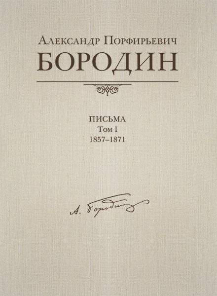 Издательство MPI Челябинск Александр Порфирьевич Бородин. Письма. Том 1. 1857-1871