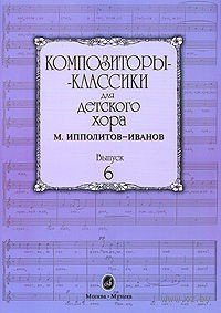 Издательство Музыка Москва 16554МИ Композиторы-классики для детского хора. Вып. 6. М.Ипполитов-Иванов