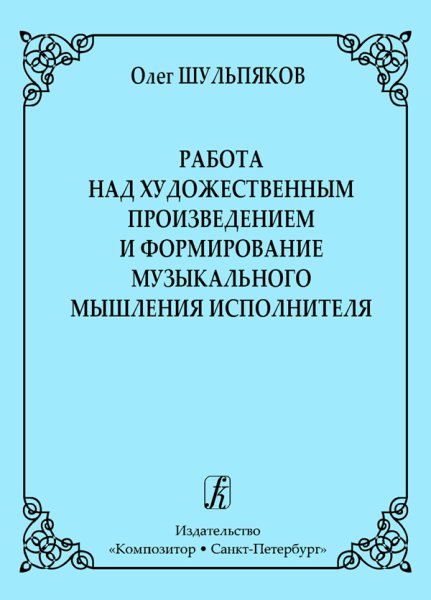 Издательство Композитор Санкт-Петербург Шульпяков О. Работа над художественным произведением и формирование муз.мышления