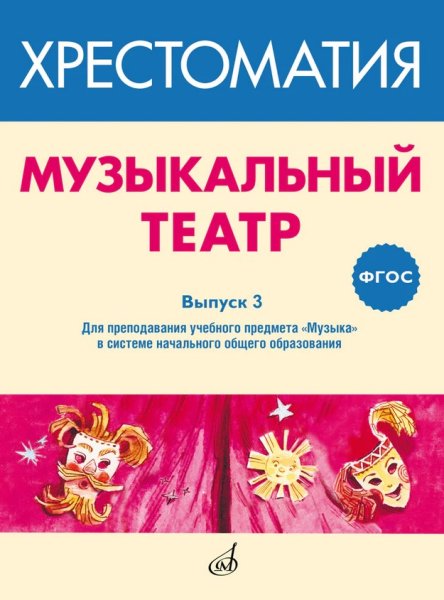 Издательство Музыка Москва 717279МИ ФГОС: Музыкальный театр. Хрестоматия. Выпуск 3