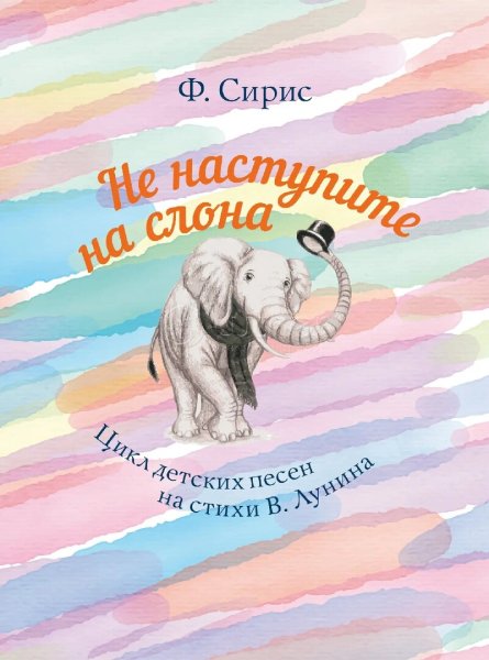 Издательство Музыка Москва 17572МИ Сирис Ф. Не наступите на слона. Цикл детских песен на стихи В. Лунина